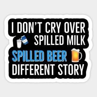 Beer | Drinking | I Don’t Cry Over Spilled Milk Spilled Beer Different Story Sticker